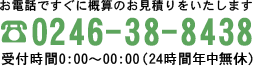 お電話ですぐに概算のお見積りをいたします。TEL:0246-38-8438 受付時間24時間年中無休