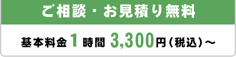 ご相談・お見積り無料/基本料金１時間3,300円（税込）～